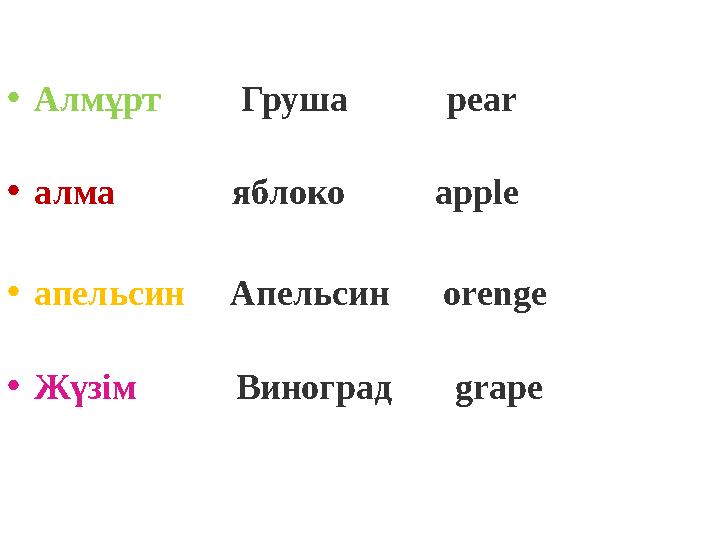 •Алмұрт Груша pear •алма яблоко apple •апельсин Апельсин orenge •Жүзім