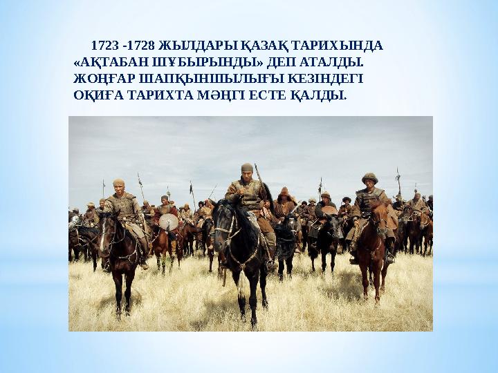 1723 -1728 ЖЫЛДАРЫ ҚАЗАҚ ТАРИХЫНДА «АҚТАБАН ШҰБЫРЫНДЫ» ДЕП АТАЛДЫ. ЖОҢҒАР ШАПҚЫНШЫЛЫҒЫ КЕЗІНДЕГІ ОҚИҒА ТАРИХТА МӘҢГІ Е