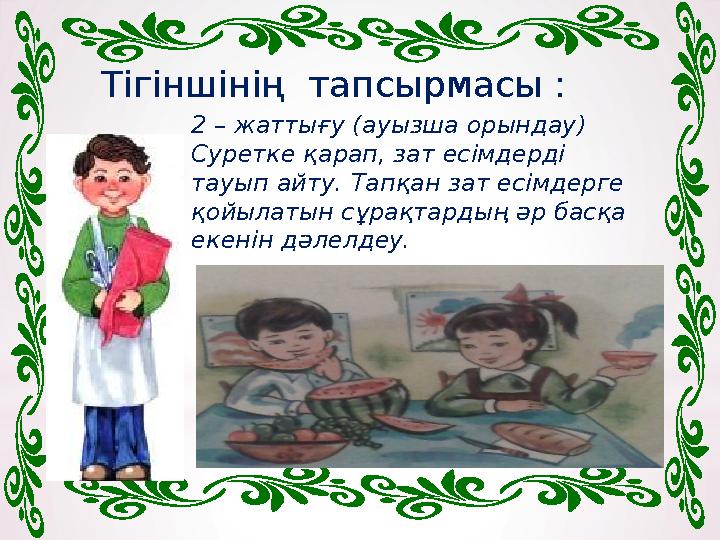 2 – жаттығу (ауызша орындау) Суретке қарап, зат есімдерді тауып айту. Тапқан зат есімдерге қойылатын сұрақтардың әр басқа ек