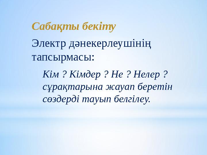 Кім ? Кімдер ? Не ? Нелер ? сұрақтарына жауап беретін сөздерді тауып белгілеу.Сабақты бекіту Электр дәнекерлеушінің тапсырмас