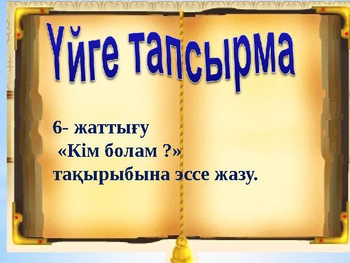 6- жаттығу «Кім болам ?» тақырыбына эссе жазу.