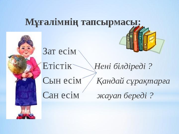 Мұғалімнің тапсырмасы: Зат есім Етістік Нені білдіреді ? Сын есім Қандай сұрақта