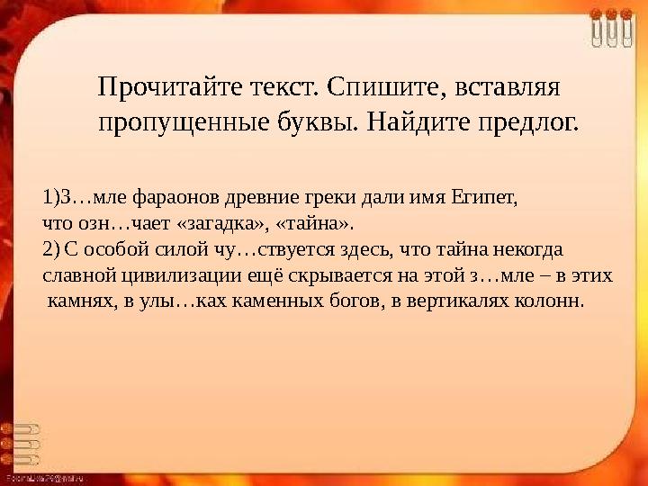 Прочитайте текст. Спишите, вставляя пропущенные буквы. Найдите предлог. 1)З…мле фараонов древние греки дали имя Египет, что оз