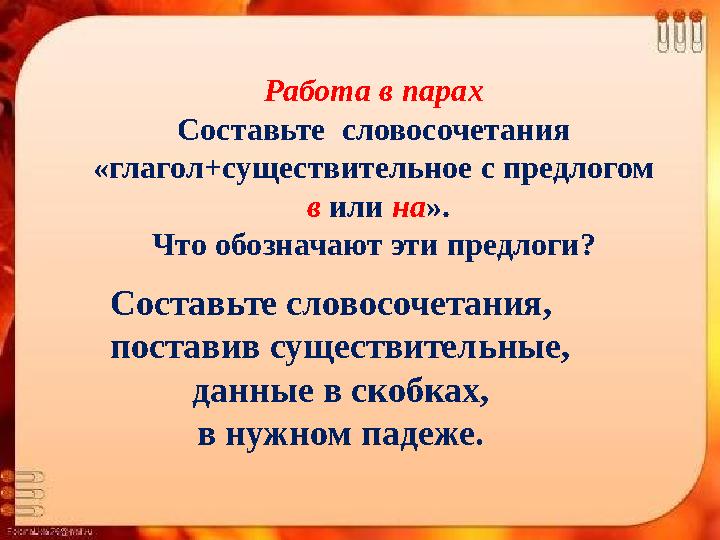 Работа в парах Составьте словосочетания «глагол+существительное с предлогом в или на ». Что обозначают эти предлоги? Соста