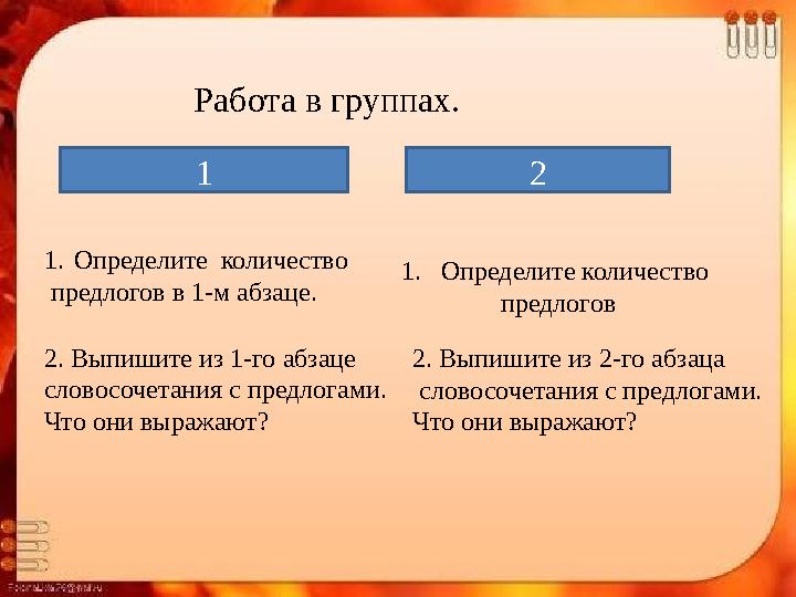 Работа в группах. 1 2 1. Определите количество предлогов в 1-м абзаце. 2. Выпишите из 1-го абзаце словосочетания с предлогам