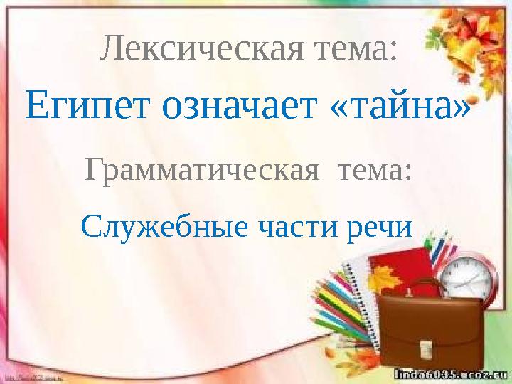 Египет означает «тайна» Лексическая тема: Грамматическая тема: Служебные части речи