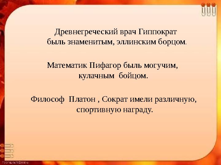 Древнегреческий врач Гиппократ быль знаменитым, эллинским борцом . Математик Пифагор быль могучим, кулачным бойцом. Философ