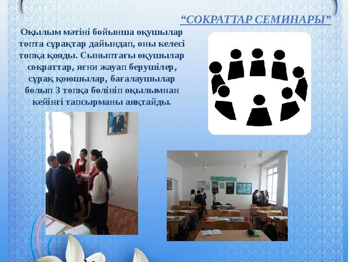 Оқылым мәтіні бойынша оқушылар топта сұрақтар дайындап, оны келесі топқа қояды. Сыныптағы оқушылар сократтар, яғни жауап беру