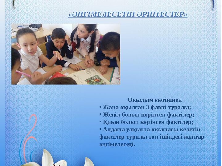 «ӘҢГІМЕЛЕСЕТІН ӘРІПТЕСТЕР» Оқылым мәтінінен • Жаңа оқылған 3 факті туралы; • Жеңіл болып көрінген фактілер; • Қиын болып көрінге