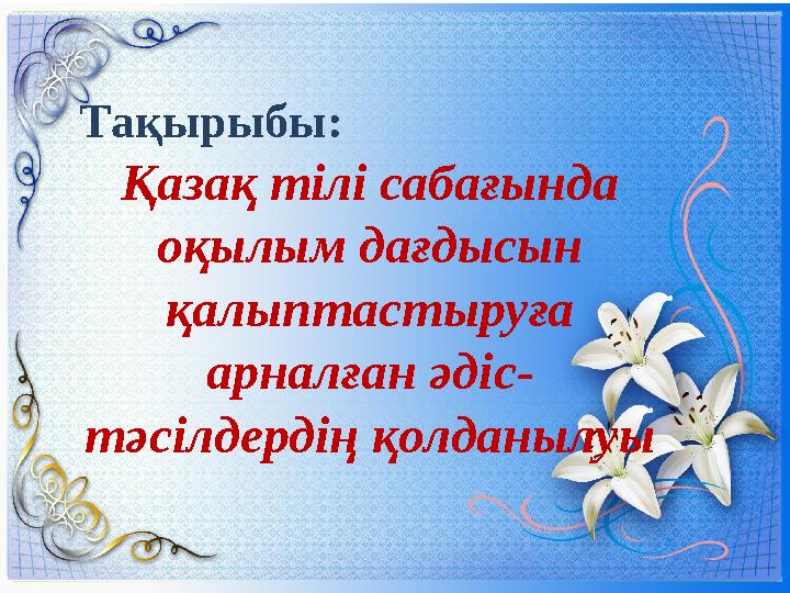 Тақырыбы: Қазақ тілі сабағында оқылым дағдысын қалыптастыруға арналған әдіс- тәсілдердің қолданылуы