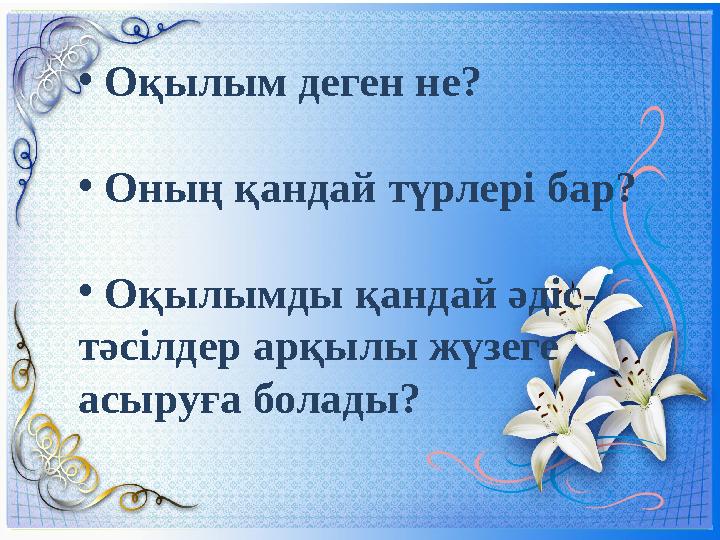 • Оқылым деген не? • Оның қандай түрлері бар? • Оқылымды қандай әдіс- тәсілдер арқылы жүзеге асыруға болады?