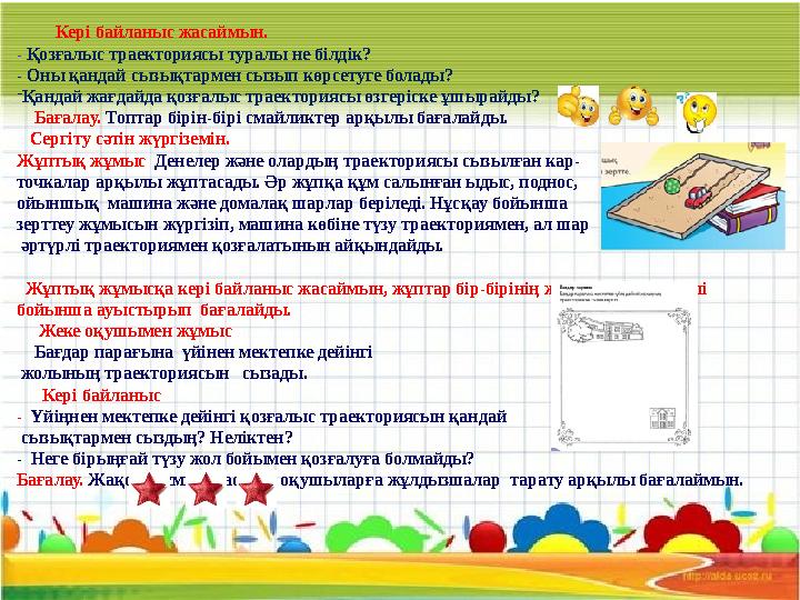 Кері байланыс жасаймын. - Қозғалыс траекториясы туралы не білдік? - Оны қандай сызықтармен сызып көрсетуге болады? -Қанд