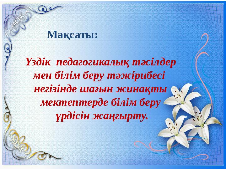 Мақсаты: Үздік педагогикалық тәсілдер мен білім беру тәжірибесі негізінде шағын жинақты мектептерде білім беру ү