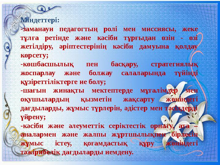 Міндеттері: -заманауи педагогтың ролі мен миссиясы, жеке тұлға ретінде және кәсіби тұрғыдан өзін - өзі жетілдіру, әріптестерін