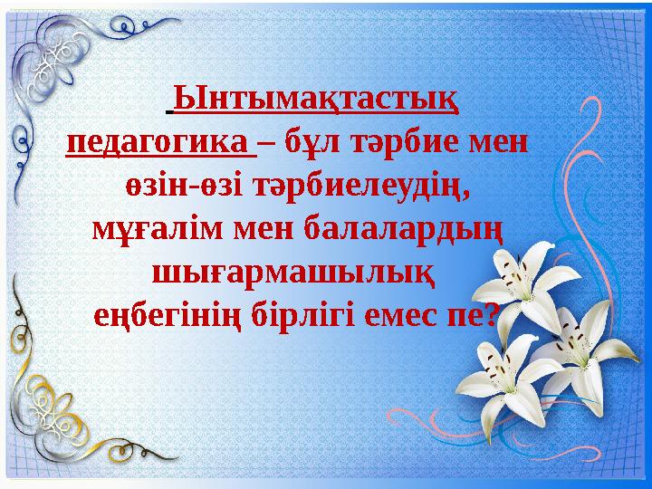Ынтымақтастық педагогика – бұл тәрбие мен өзін-өзі тәрбиелеудің, мұғалім мен балалардың шығармашылық еңбегінің бірлі