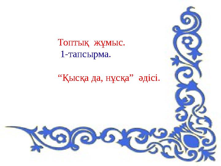 Топтық жұмыс. 1-тапсырма. “Қысқа да, нұсқа” әдісі.