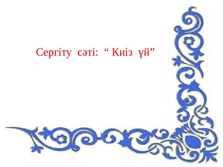 Сергіту сәті: “ Киіз үй”