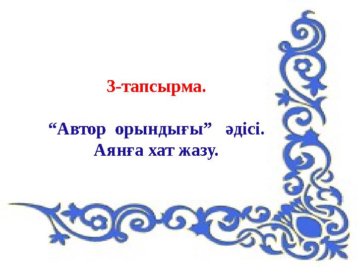 3-тапсырма. “Автор орындығы” әдісі. Аянға хат жазу.