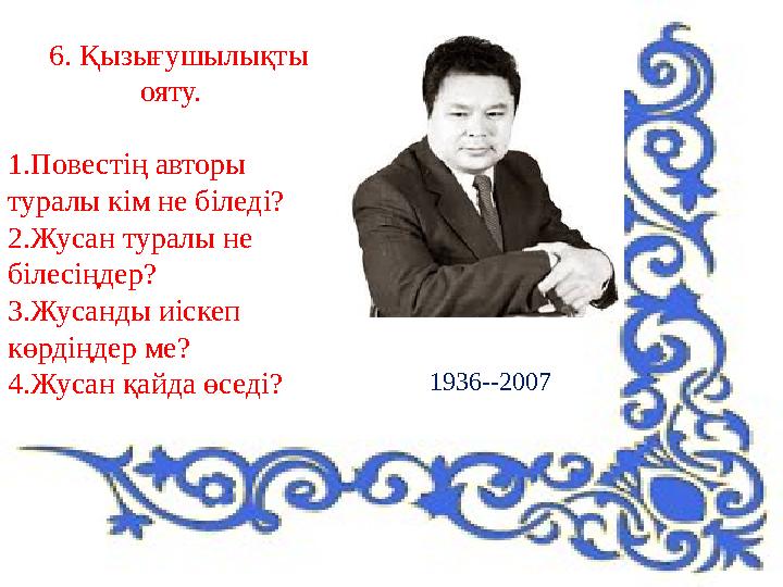6. Қызығушылықты ояту. 1.Повестің авторы туралы кім не біледі? 2.Жусан туралы не білесіңдер? 3.Жусанды иіскеп көрд