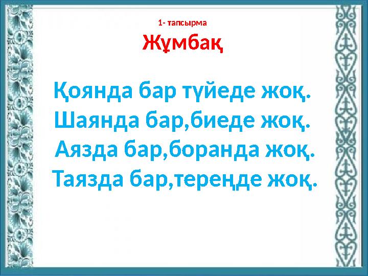 1- тапсырма Жұмбақ Қоянда бар түйеде жоқ. Шаянда бар,биеде жоқ. Аязда бар,боранда жоқ. Таязда бар,тереңде жоқ.