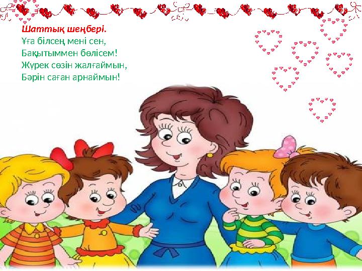 Шаттық шеңбері. Ұға білсең мені сен, Бақытыммен бөлісем! Жүрек сөзін жалғаймын, Бәрін саған арнаймын!