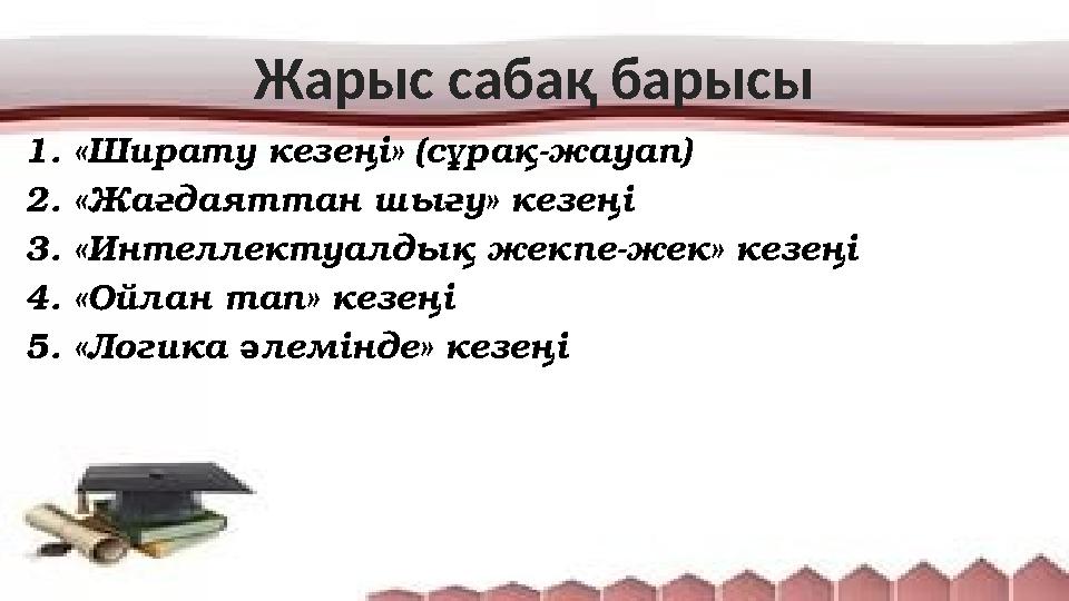 1. «Ширату кезеңі» (сұрақ-жауап) 2. «Жағдаяттан шығу» кезеңі 3. «Интеллектуалдық жекпе-жек» кезеңі 4. «Ойлан тап» кезеңі 5. «Ло