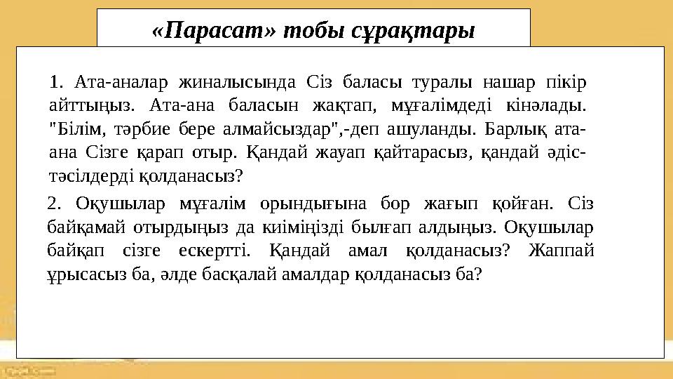 1. Ата-аналар жиналысында Сіз баласы туралы нашар пікір айттыңыз. Ата-ана баласын жақтап, мұғалімдеді кінәлады. "Білім, тәрбие