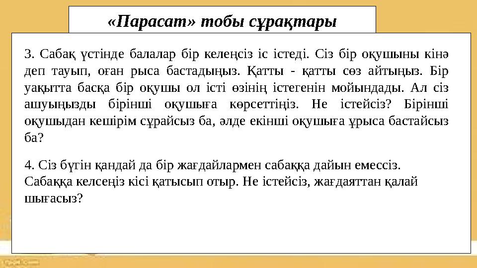 «Парасат» тобы сұрақтары 3. Сабақ үстінде балалар бір келеңсіз іс істеді. Сіз бір оқушыны кінә деп тауып, оған рыса бастадыңы