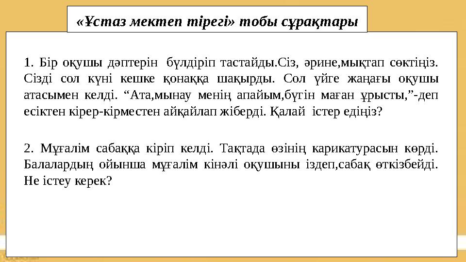 «Ұстаз мектеп тірегі» тобы сұрақтары 1. Бір оқушы дәптерін бүлдіріп тастайды.Сіз, әрине,мықтап сөктіңіз. Сізді сол күні кешк