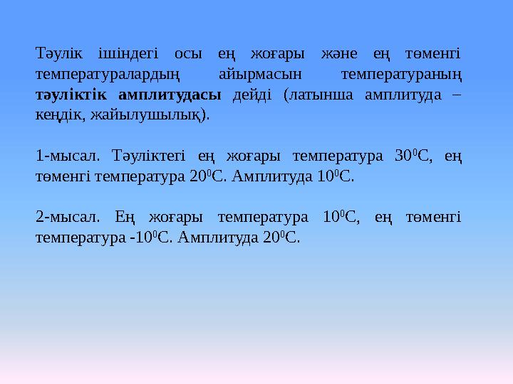 Тәулік ішіндегі осы ең жоғары және ең төменгі температуралардың айырмасын температураның тәуліктік амплитудасы дейді (латынша