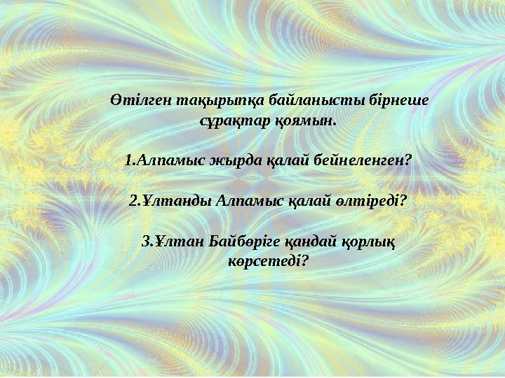 Өтілген тақырыпқа байланысты бірнеше сұрақтар қоямын. 1.Алпамыс жырда қалай бейнеленген? 2.Ұлтанды Алпамыс қалай өлтіреді