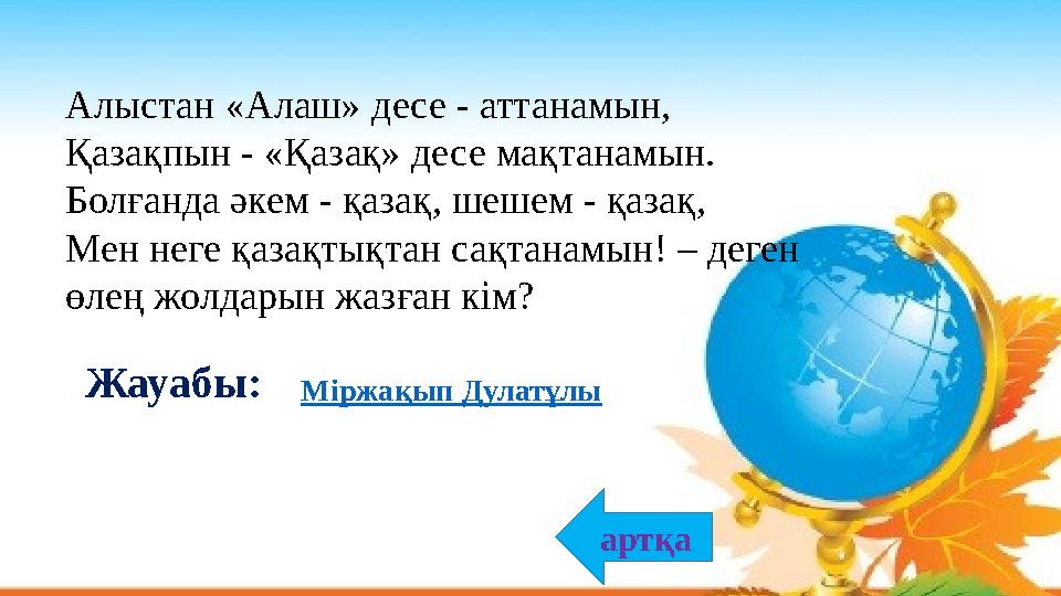 Алыстан «Алаш» десе - аттанамын, Қазақпын - «Қазақ» десе мақтанамын. Болғанда әкем - қазақ, шешем - қазақ, Мен неге қазақтықтан