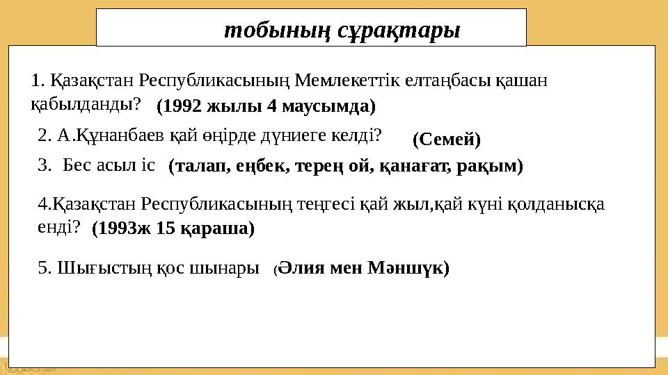 1. Қазақстан Республикасының Мемлекеттік елтаңбасы қашан қабылданды?(1992 жылы 4 маусымда) 2. А.Құнанбаев қай өңірде дүниеге ке