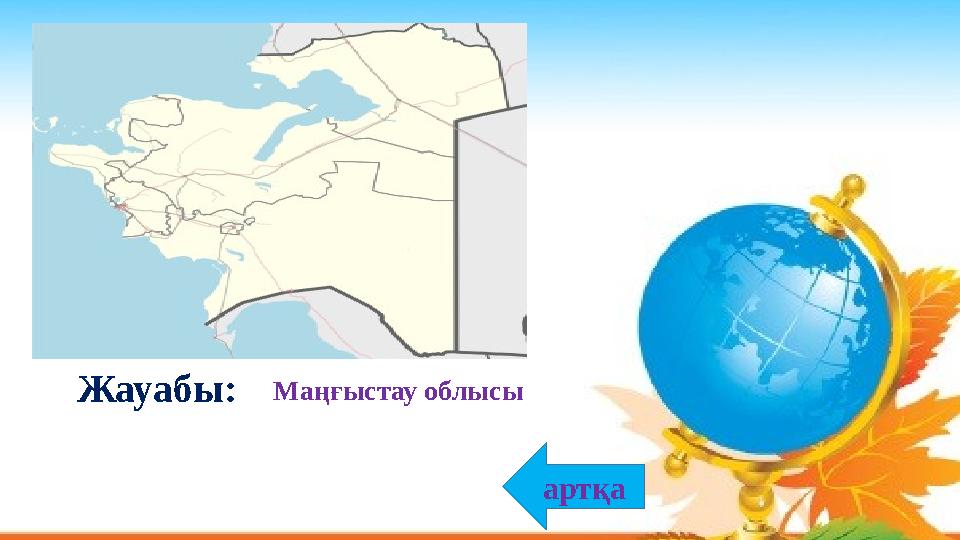 Маңғыстау облысыЖауабы: артқа