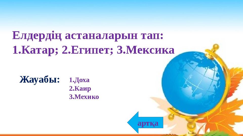 Елдердің астаналарын тап: 1.Катар; 2.Египет; 3.Мексика 1.Доха 2.Каир 3.Мехико Жауабы: артқа