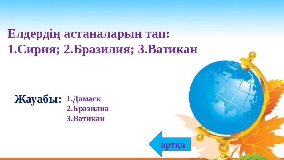 1.Дамаск 2.Бразилиа 3.Ватикан Жауабы: артқа Елдердің астаналарын тап: 1.Сирия; 2.Бразилия; 3.Ватикан