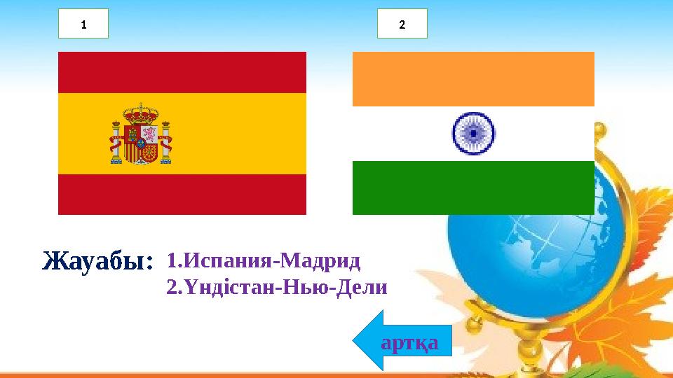1.Испания-Мадрид 2.Үндістан-Нью-Дели Жауабы: артқа 1 2