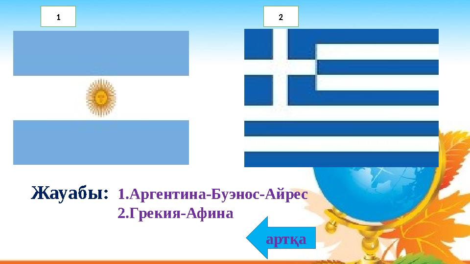 1.Аргентина-Буэнос-Айрес 2.Грекия-Афина Жауабы: артқа 1 2
