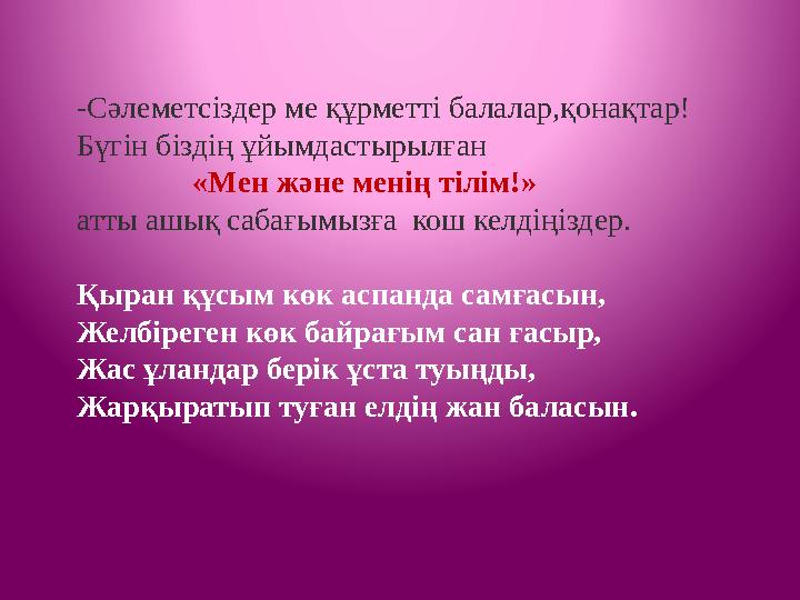 -Сәлеметсіздер ме құрметті балалар,қонақтар! Бүгін біздің ұйымдастырылған «Мен және менің тілім!» атты ашық