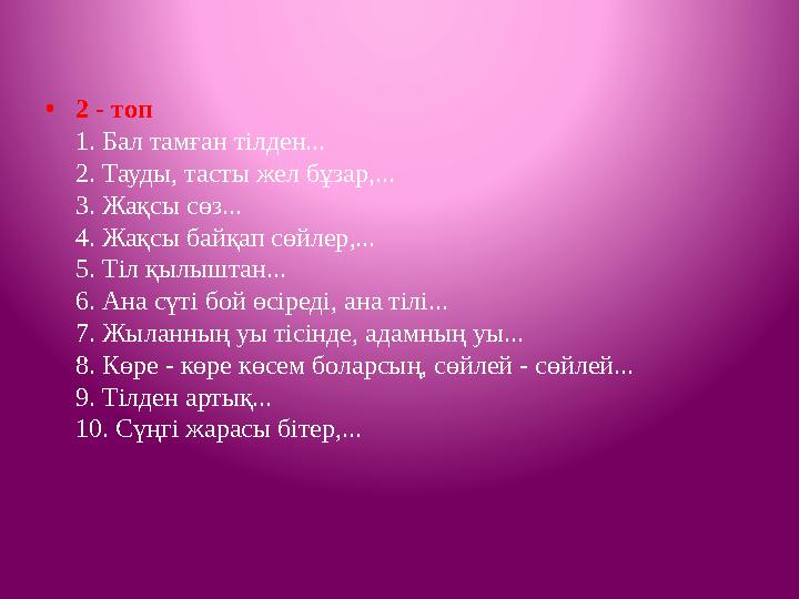 • 2 - топ 1. Бал тамған тілден... 2. Тауды, тасты жел бұзар,... 3. Жақсы сөз... 4. Жақсы байқап сөйлер,... 5. Тіл қылыштан..