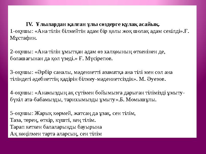 ІV. Ұлылардан қалған ұлы сөздерге құлақ асайық. 1-оқушы: «Ана тілін білмейтін адам бір қолы жоқ шолақ адам секілд