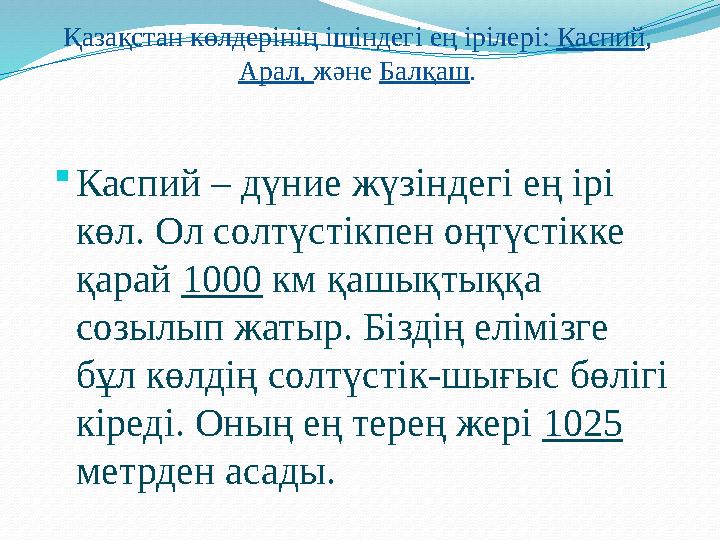 Қазақстан көлдерінің ішіндегі ең ірілері: Каспий, Арал, және Балқаш. Каспий – дүние жүзіндегі ең ірі көл. Ол солтүстікпен оңт
