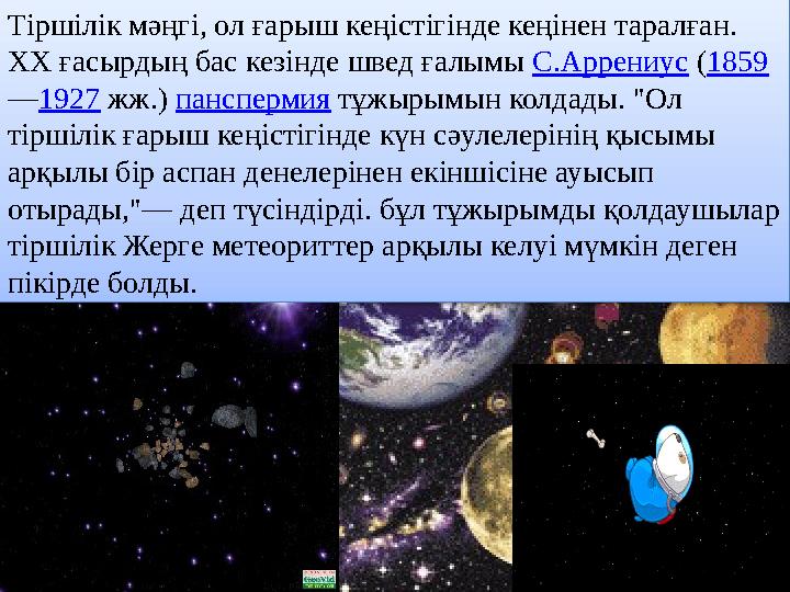 Тіршілік мәңгі, ол ғарыш кеңістігінде кеңінен таралған. XX ғасырдың бас кезінде швед ғалымы С.Аррениус (1859 —1927 жж.) панспе