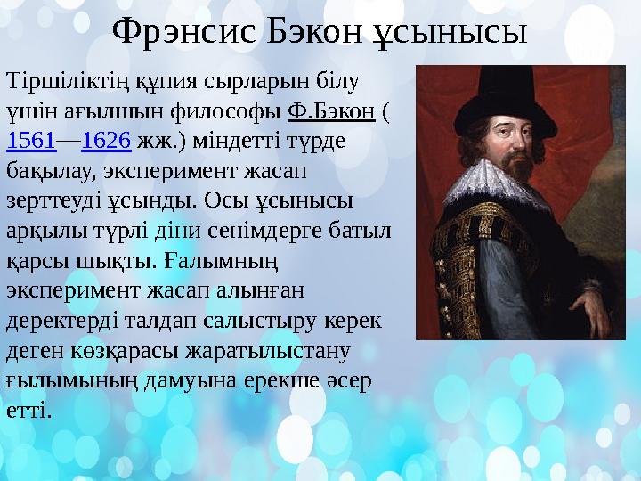 Тіршіліктің құпия сырларын білу үшін ағылшын философы Ф.Бэкон ( 1561—1626 жж.) міндетті түрде бақылау, эксперимент жасап зерт
