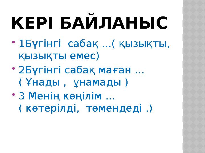 КЕРІ БАЙЛАНЫС 1Бүгінгі сабақ ...( қызықты, қызықты емес) 2Бүгінгі сабақ маған ... ( Ұнады , ұнамады ) 3 Менің көңілім ..