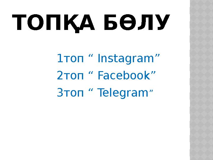 ТОПҚА БӨЛУ 1топ “ Instagram” 2топ “ Facebook” 3топ “ Telegram”
