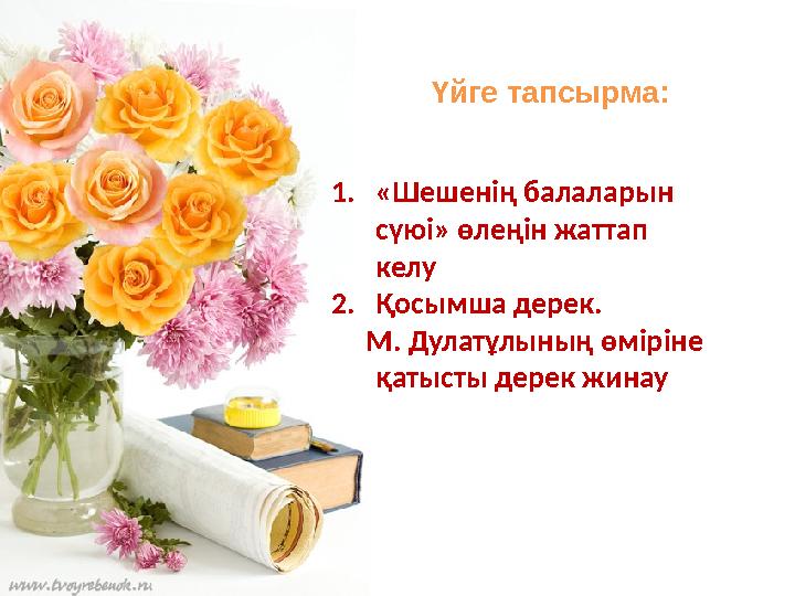 Үйге тапсырма: 1. «Шешенің балаларын сүюі» өлеңін жаттап келу 2. Қосымша дерек. М. Дулатұлының өміріне қатысты дерек ж