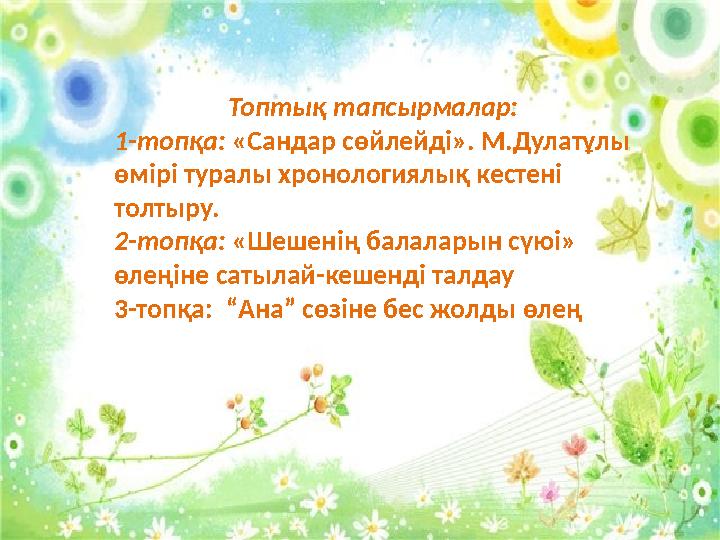 Топтық тапсырмалар: 1-топқа: «Сандар сөйлейді». М.Дулатұлы өмірі туралы хронологиялық кестені толтыру. 2-топқа: «Шешенің бал