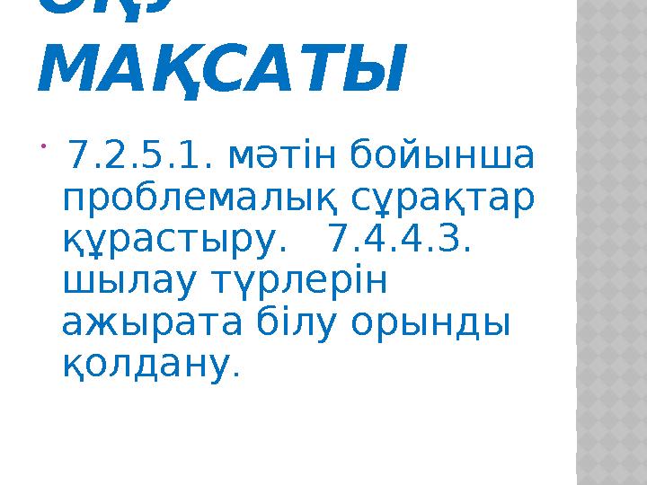 ОҚУ МАҚСАТЫ  7.2.5.1. мәтін бойынша проблемалық сұрақтар құрастыру. 7.4.4.3. шылау түрлерін ажырата білу орынды қо