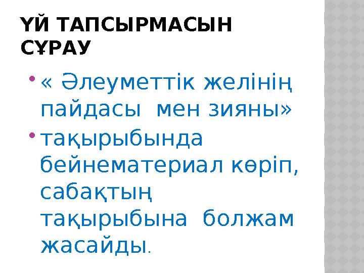ҮЙ ТАПСЫРМАСЫН СҰРАУ « Әлеуметтік желінің пайдасы мен зияны» тақырыбында бейнематериал көріп, сабақтың тақырыбына